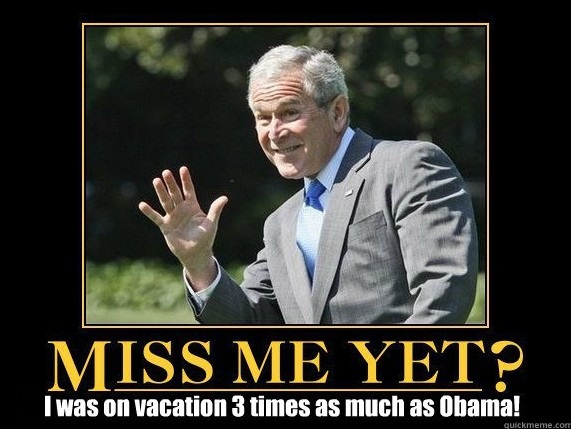 GW Bush waving, captioned "Miss me yet?", with sub-caption "I was on vacation 3 times as much as Obama"